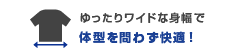 ゆったりワイドな身幅で体型を問わず快適！